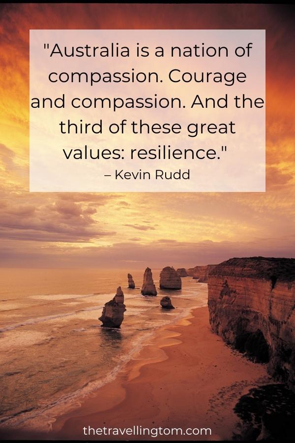 best australia quote: "Australia is a nation of compassion. Courage and compassion. And the third of these great values: resilience." – Kevin Rudd