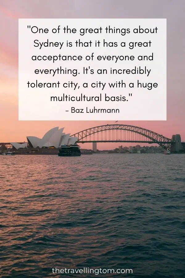 Sydney travel quote: "One of the great things about Sydney is that it has a great acceptance of everyone and everything. It's an incredibly tolerant city, a city with a huge multicultural basis." – Baz Luhrmann