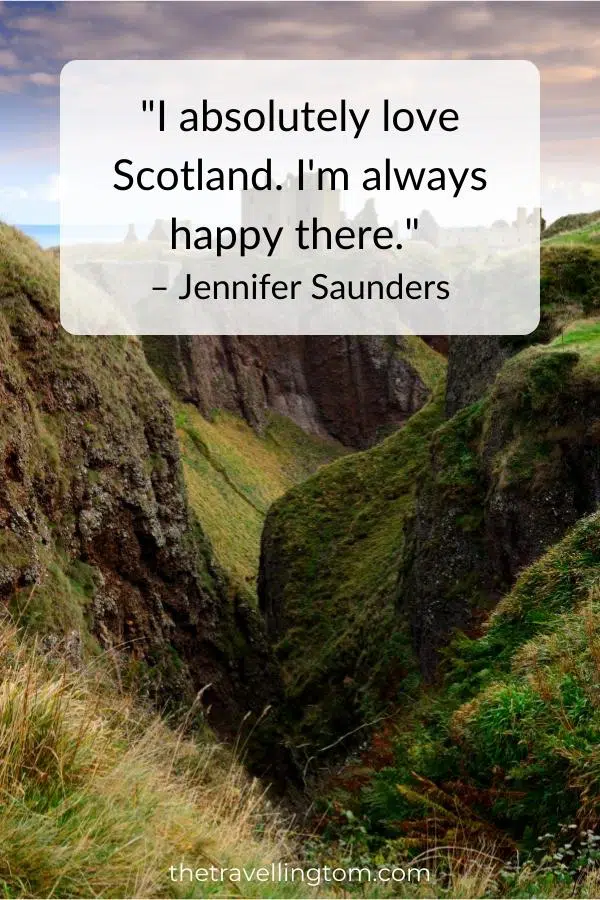 quote about travelling in Scotland: "I absolutely love Scotland. I'm always happy there." – Jennifer Saunders