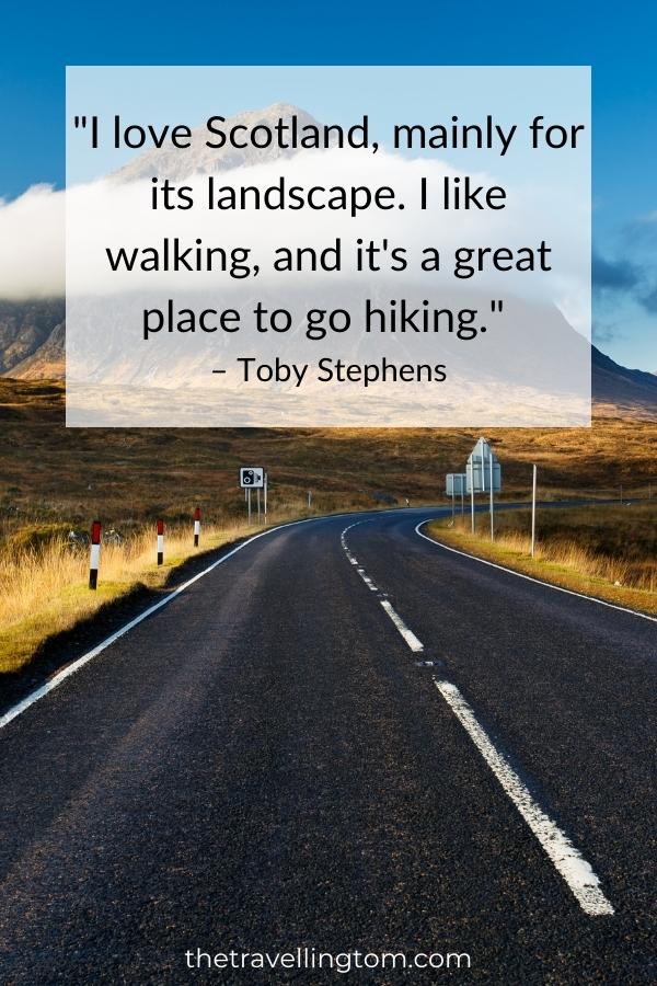 scotland travel quote: "I love Scotland, mainly for its landscape. I like walking, and it's a great place to go hiking." – Toby Stephens