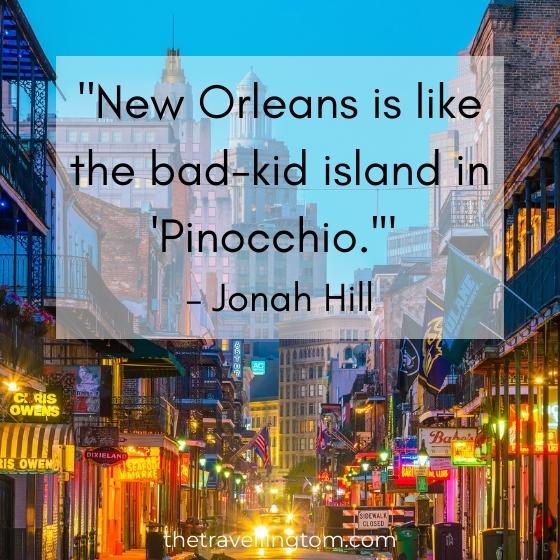 Funny quote about new orleans: "New Orleans is like the bad-kid island in 'Pinocchio.'" – Jonah Hill