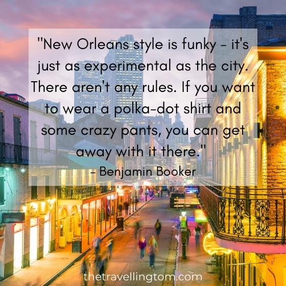 New Orleans quote about history: "New Orleans style is funky - it's just as experimental as the city. There aren't any rules. If you want to wear a polka-dot shirt and some crazy pants, you can get away with it there." – Benjamin Booker