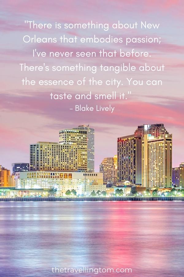 travel quote new orleans: "There is something about New Orleans that embodies passion; I've never seen that before. There's something tangible about the essence of the city. You can taste and smell it." – Blake Lively